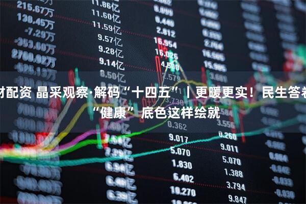 大财配资 晶采观察·解码“十四五”丨更暖更实！民生答卷的&#32;“健康”&#32;底色这样绘就