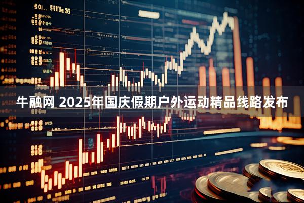 牛融网 2025年国庆假期户外运动精品线路发布