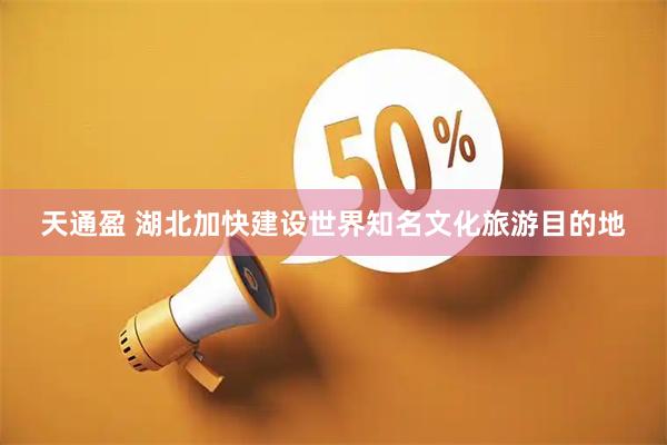 天通盈 湖北加快建设世界知名文化旅游目的地