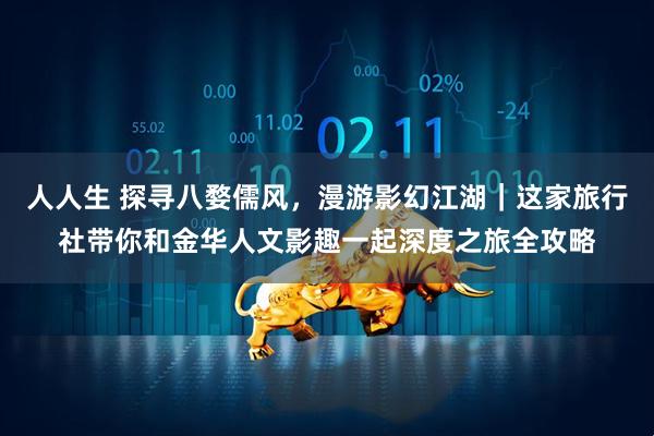 人人生 探寻八婺儒风，漫游影幻江湖｜这家旅行社带你和金华人文影趣一起深度之旅全攻略