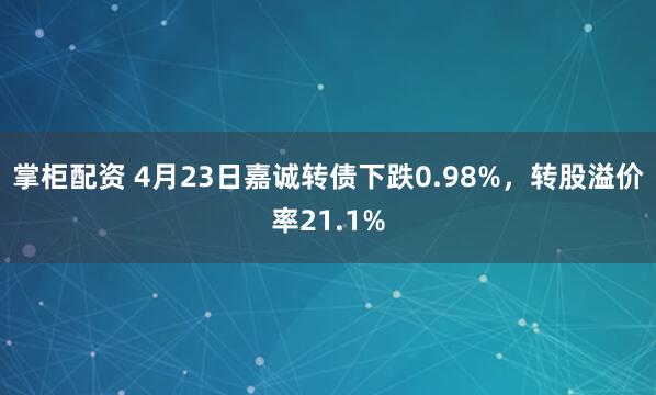 掌柜配资 4月23日嘉诚转债下跌0.98%，转股溢价率21.1%