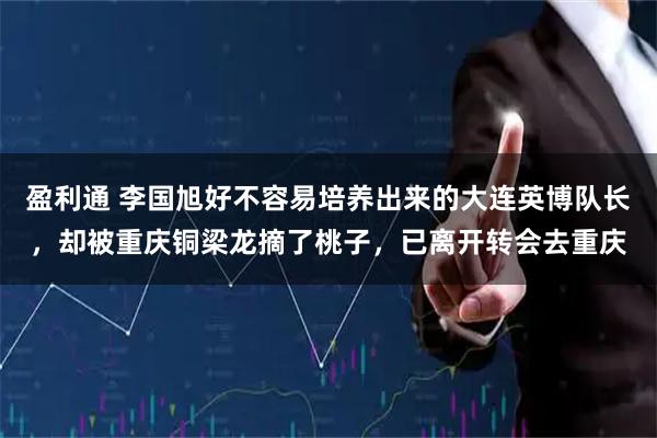 盈利通 李国旭好不容易培养出来的大连英博队长，却被重庆铜梁龙摘了桃子，已离开转会去重庆