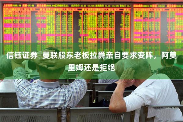 信钰证券  曼联股东老板拉爵亲自要求变阵，阿莫里姆还是拒绝