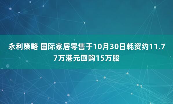 永利策略 国际家居零售于10月30日耗资约11.77万港元回购15万股