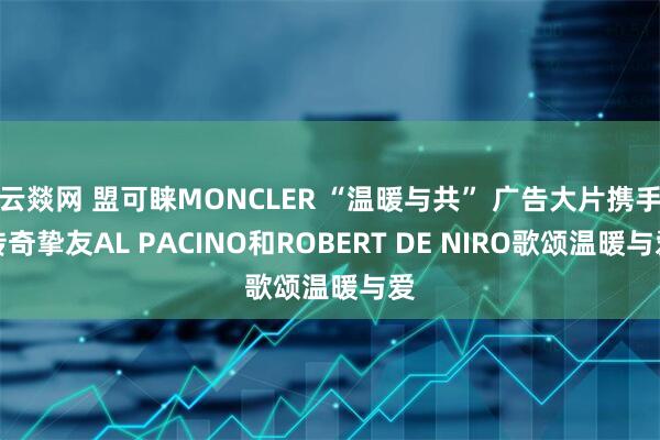 云燚网 盟可睐MONCLER “温暖与共” 广告大片携手传奇挚友AL PACINO和ROBERT DE NIRO歌颂温暖与爱