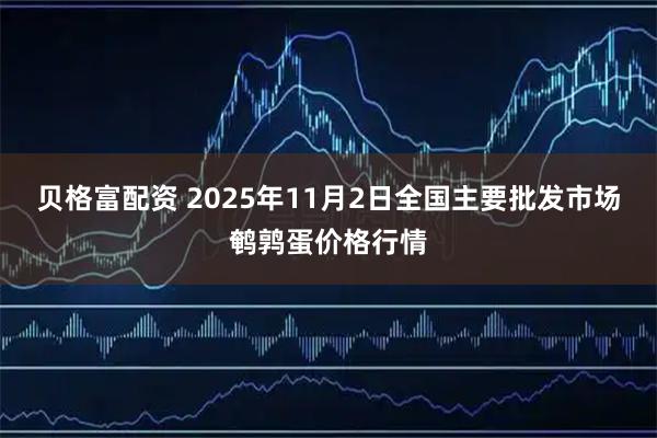 贝格富配资 2025年11月2日全国主要批发市场鹌鹑蛋价格行情