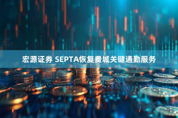 宏源证券 SEPTA恢复费城关键通勤服务