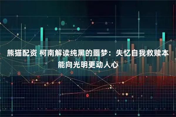 熊猫配资 柯南解读纯黑的噩梦：失忆自我救赎本能向光明更动人心