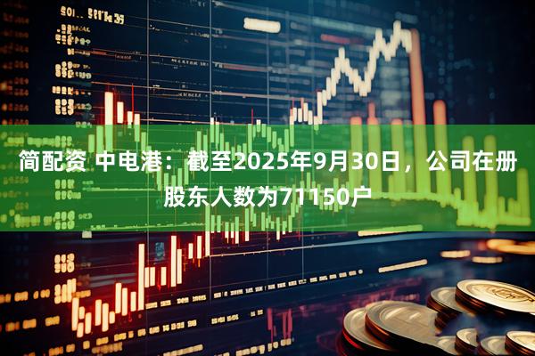 简配资 中电港：截至2025年9月30日，公司在册股东人数为71150户