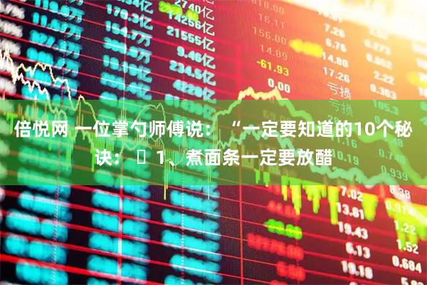 倍悦网 一位掌勺师傅说： “一定要知道的10个秘诀： ​1、煮面条一定要放醋
