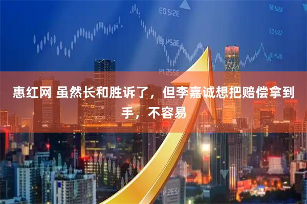 惠红网 虽然长和胜诉了，但李嘉诚想把赔偿拿到手，不容易